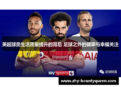 英超球员生活质量提升的背后 足球之外的健康与幸福关注 英超球员生活质量提升的背后 足球之外的健康与幸福关注