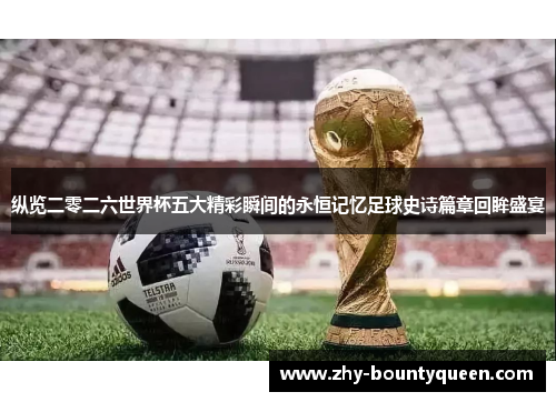 纵览二零二六世界杯五大精彩瞬间的永恒记忆足球史诗篇章回眸盛宴 纵览二零二六世界杯五大精彩瞬间的永恒记忆足球史诗篇章回眸盛宴