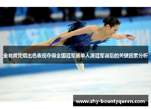金书贤凭借出色表现夺得全国冠军赛单人滑冠军背后的关键因素分析
