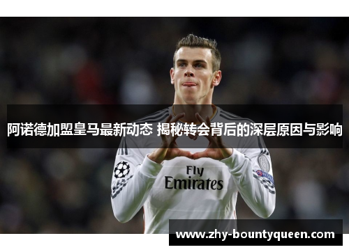 阿诺德加盟皇马最新动态 揭秘转会背后的深层原因与影响