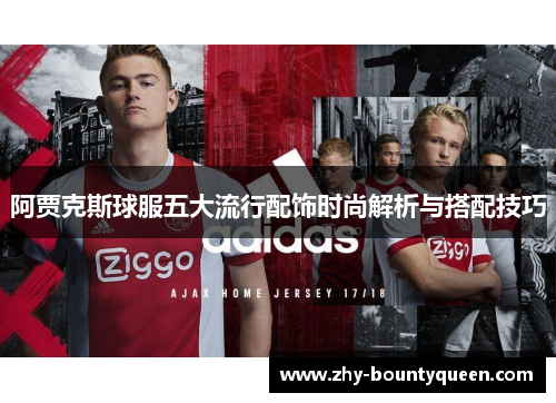 阿贾克斯球服五大流行配饰时尚解析与搭配技巧 阿贾克斯球服五大流行配饰时尚解析与搭配技巧