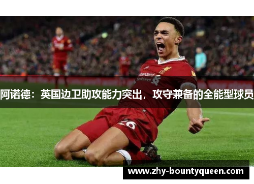 阿诺德:英国边卫助攻能力突出,攻守兼备的全能型球员 阿诺德:英国边卫助攻能力突出,攻守兼备的全能型球员