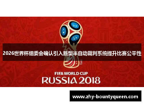 2026世界杯组委会确认引入新型半自动裁判系统提升比赛公平性