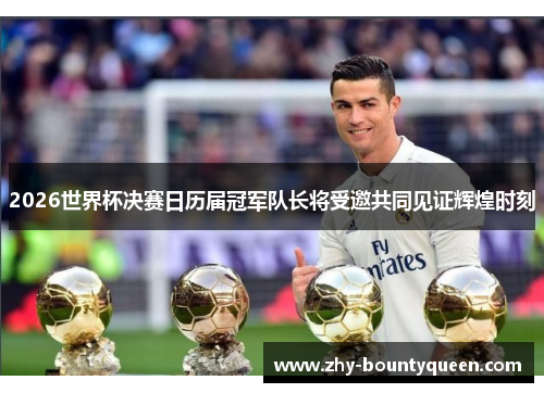 2026世界杯决赛日历届冠军队长将受邀共同见证辉煌时刻