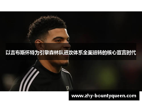 以吉布斯怀特为引擎森林队进攻体系全面运转的核心宣言时代