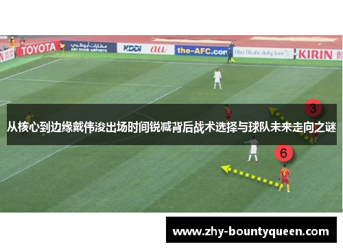 从核心到边缘戴伟浚出场时间锐减背后战术选择与球队未来走向之谜