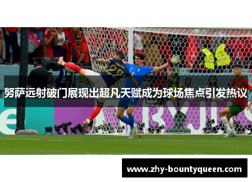努萨远射破门展现出超凡天赋成为球场焦点引发热议