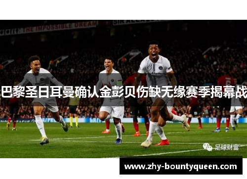 巴黎圣日耳曼确认金彭贝伤缺无缘赛季揭幕战