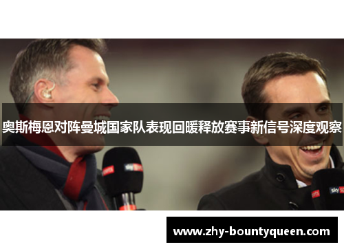 奥斯梅恩对阵曼城国家队表现回暖释放赛事新信号深度观察 奥斯梅恩对阵曼城国家队表现回暖释放赛事新信号深度观察