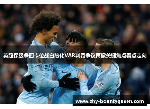 英超保级争四卡位战白热化VAR判罚争议再掀关键焦点看点走向 英超保级争四卡位战白热化VAR判罚争议再掀关键焦点看点走向