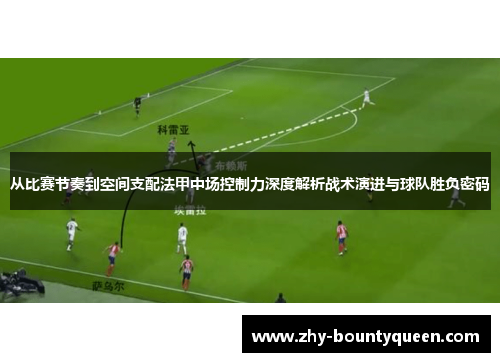 从比赛节奏到空间支配法甲中场控制力深度解析战术演进与球队胜负密码 从比赛节奏到空间支配法甲中场控制力深度解析战术演进与球队胜负密码