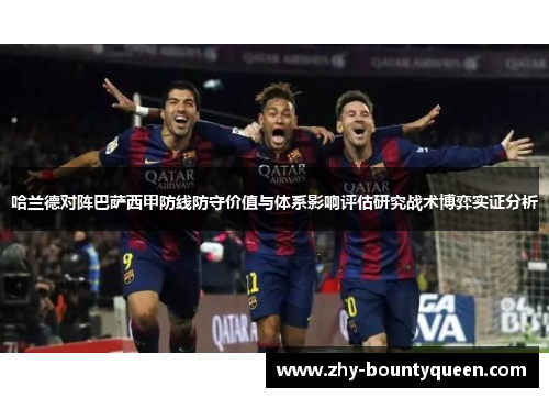 哈兰德对阵巴萨西甲防线防守价值与体系影响评估研究战术博弈实证分析 哈兰德对阵巴萨西甲防线防守价值与体系影响评估研究战术博弈实证分析