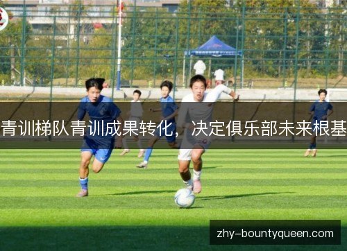 青训梯队青训成果转化，决定俱乐部未来根基