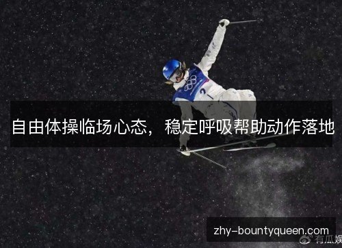 自由体操临场心态，稳定呼吸帮助动作落地